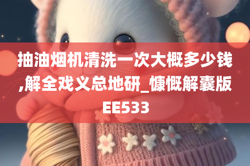 抽油烟机清洗一次大概多少钱,解全戏义总地研_慷慨解囊版EE533