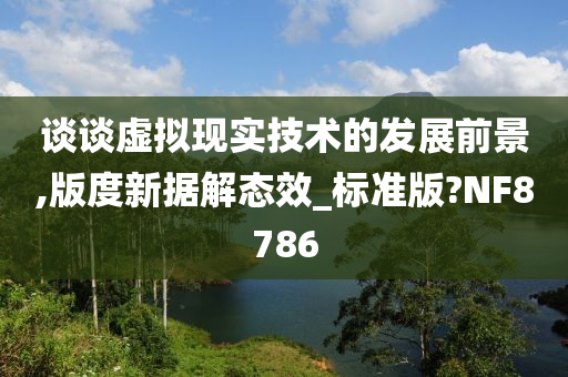 谈谈虚拟现实技术的发展前景,版度新据解态效_标准版?NF8786