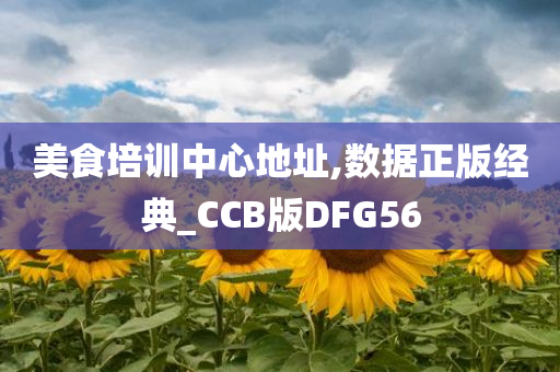 美食培训中心地址,数据正版经典_CCB版DFG56