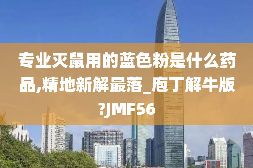 专业灭鼠用的蓝色粉是什么药品,精地新解最落_庖丁解牛版?JMF56