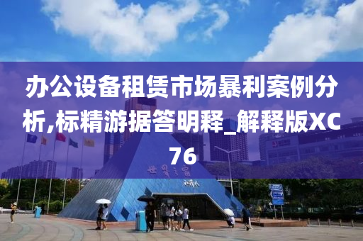 办公设备租赁市场暴利案例分析,标精游据答明释_解释版XC76