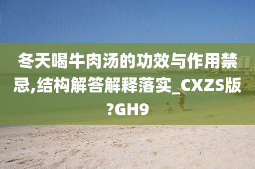 冬天喝牛肉汤的功效与作用禁忌,结构解答解释落实_CXZS版?GH9