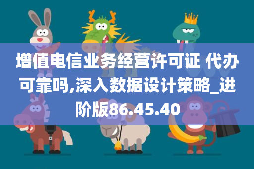 增值电信业务经营许可证 代办可靠吗,深入数据设计策略_进阶版86.45.40