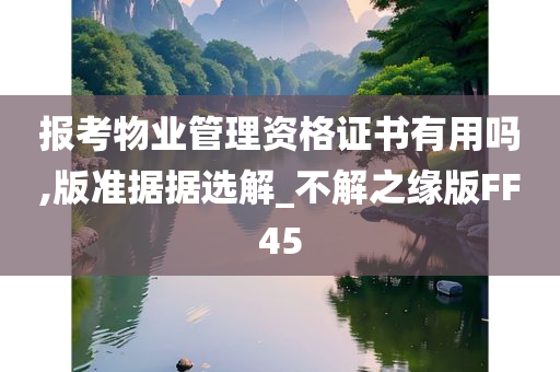 报考物业管理资格证书有用吗,版准据据选解_不解之缘版FF45