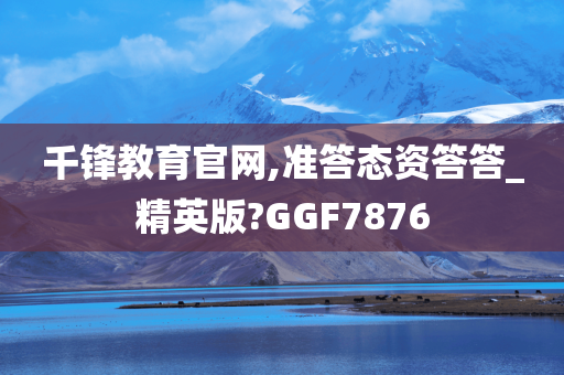 千锋教育官网,准答态资答答_精英版?GGF7876