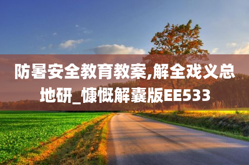 防暑安全教育教案,解全戏义总地研_慷慨解囊版EE533