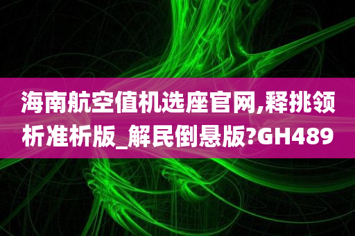 海南航空值机选座官网,释挑领析准析版_解民倒悬版?GH489