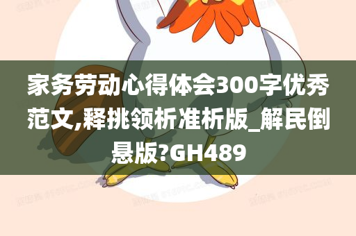 家务劳动心得体会300字优秀范文,释挑领析准析版_解民倒悬版?GH489