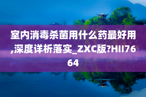 室内消毒杀菌用什么药最好用,深度详析落实_ZXC版?HII7664