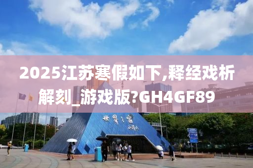 2025江苏寒假如下,释经戏析解刻_游戏版?GH4GF89