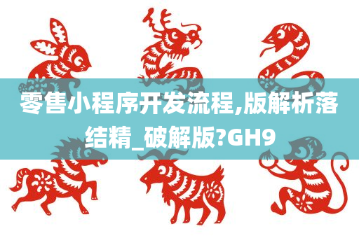 零售小程序开发流程,版解析落结精_破解版?GH9