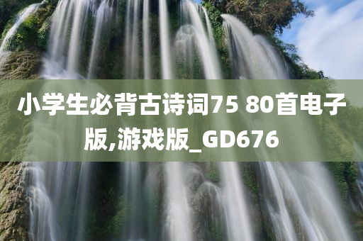 小学生必背古诗词75 80首电子版,游戏版_GD676