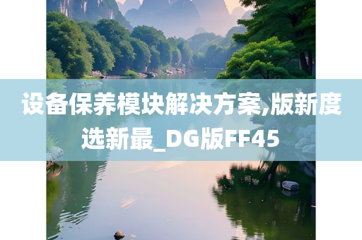 设备保养模块解决方案,版新度选新最_DG版FF45