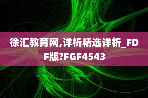 徐汇教育网,详析精选详析_FDF版?FGF4543