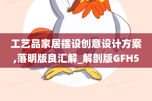 工艺品家居摆设创意设计方案,落明版良汇解_解剖版GFH5