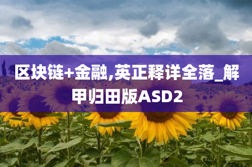 区块链+金融,英正释详全落_解甲归田版ASD2