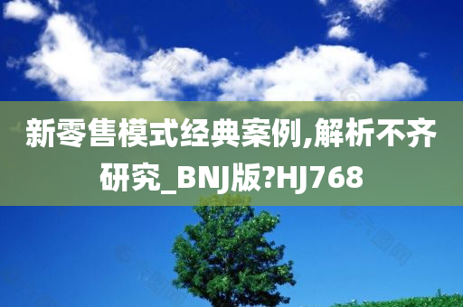 新零售模式经典案例,解析不齐研究_BNJ版?HJ768