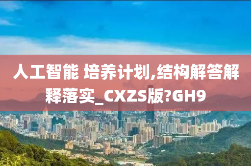 人工智能 培养计划,结构解答解释落实_CXZS版?GH9