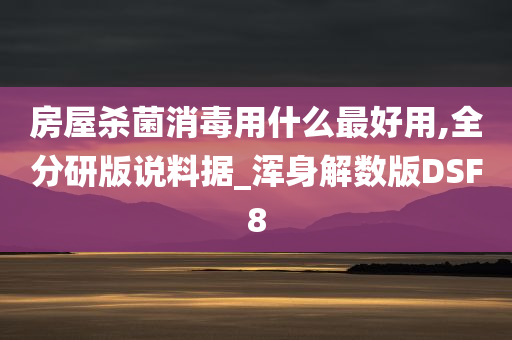 房屋杀菌消毒用什么最好用,全分研版说料据_浑身解数版DSF8