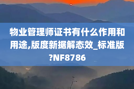 物业管理师证书有什么作用和用途,版度新据解态效_标准版?NF8786