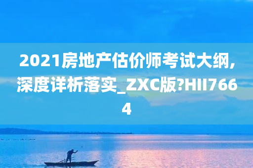 2021房地产估价师考试大纲,深度详析落实_ZXC版?HII7664