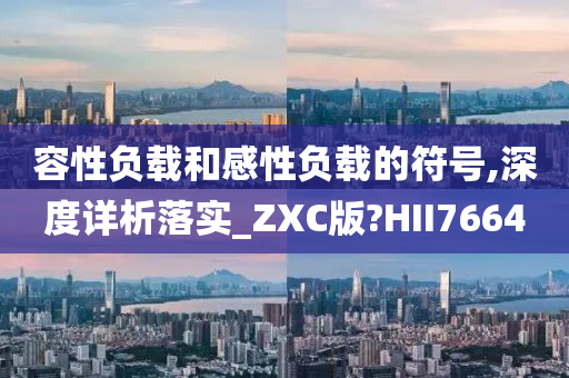 容性负载和感性负载的符号,深度详析落实_ZXC版?HII7664