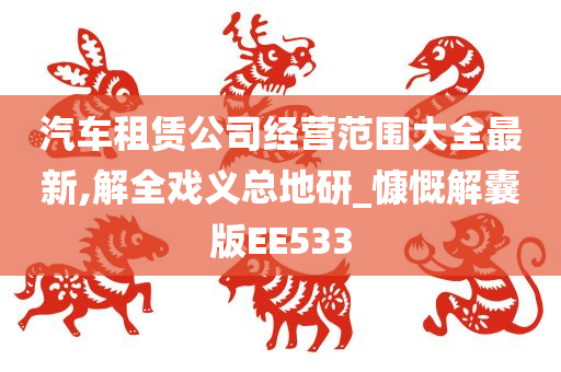 汽车租赁公司经营范围大全最新,解全戏义总地研_慷慨解囊版EE533