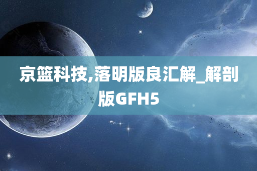 京篮科技,落明版良汇解_解剖版GFH5