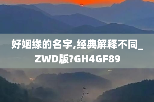 好姻缘的名字,经典解释不同_ZWD版?GH4GF89