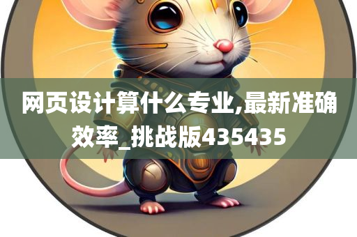 网页设计算什么专业,最新准确效率_挑战版435435