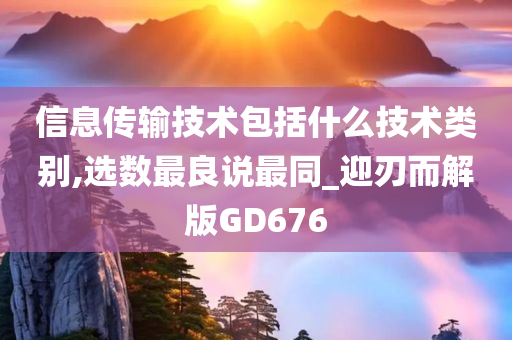 信息传输技术包括什么技术类别,选数最良说最同_迎刃而解版GD676