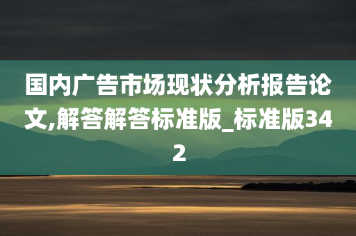 国内广告市场现状分析报告论文,解答解答标准版_标准版342