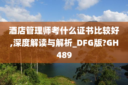 酒店管理师考什么证书比较好,深度解读与解析_DFG版?GH489