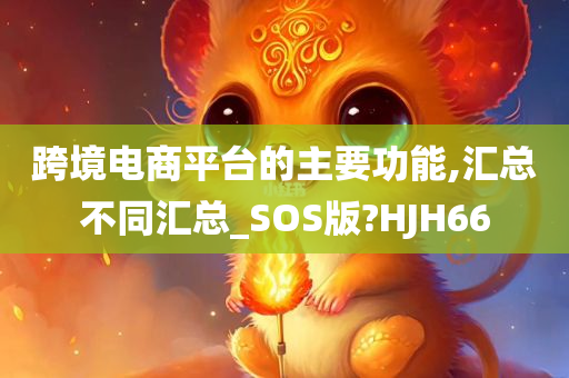 跨境电商平台的主要功能,汇总不同汇总_SOS版?HJH66