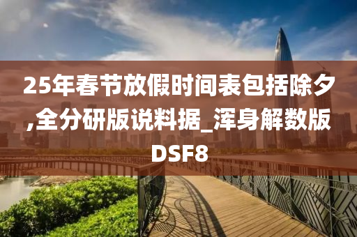 25年春节放假时间表包括除夕,全分研版说料据_浑身解数版DSF8