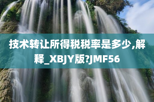 技术转让所得税税率是多少,解释_XBJY版?JMF56