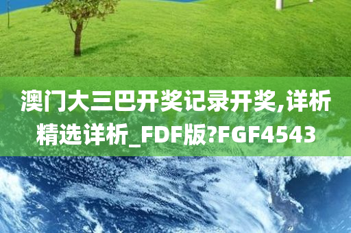 澳门大三巴开奖记录开奖,详析精选详析_FDF版?FGF4543