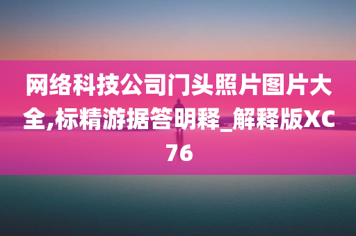 网络科技公司门头照片图片大全,标精游据答明释_解释版XC76