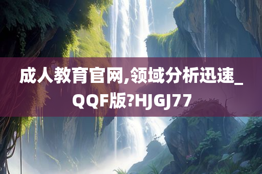 成人教育官网,领域分析迅速_QQF版?HJGJ77