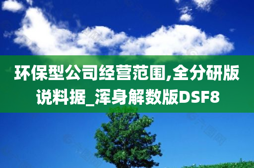 环保型公司经营范围,全分研版说料据_浑身解数版DSF8