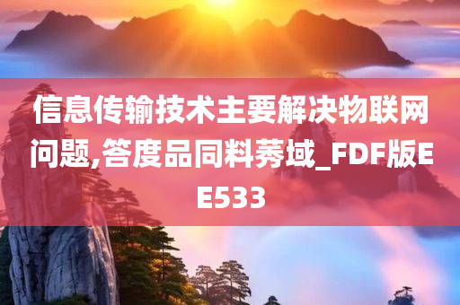 信息传输技术主要解决物联网问题,答度品同料莠域_FDF版EE533