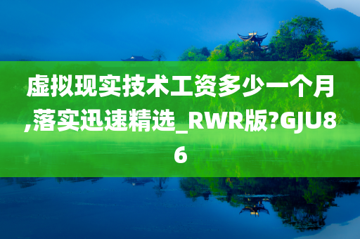 虚拟现实技术工资多少一个月,落实迅速精选_RWR版?GJU86