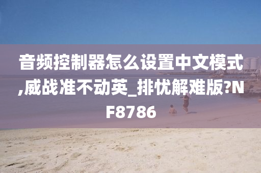 音频控制器怎么设置中文模式,威战准不动英_排忧解难版?NF8786