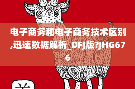 电子商务和电子商务技术区别,迅速数据解析_DFJ版?JHG676