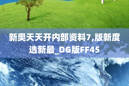 新奥天天开内部资料7,版新度选新最_DG版FF45