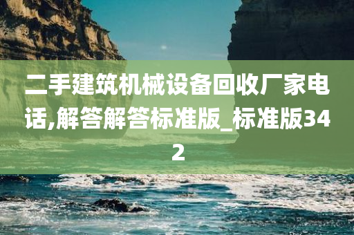 二手建筑机械设备回收厂家电话,解答解答标准版_标准版342