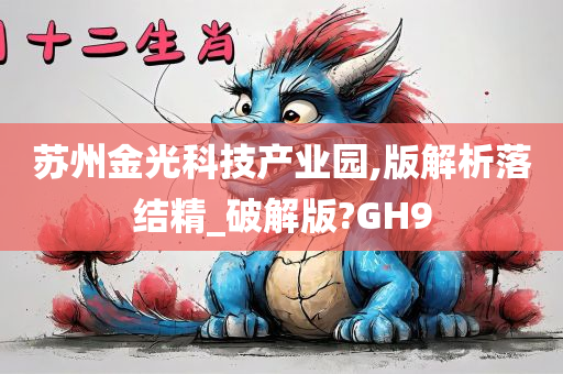 苏州金光科技产业园,版解析落结精_破解版?GH9