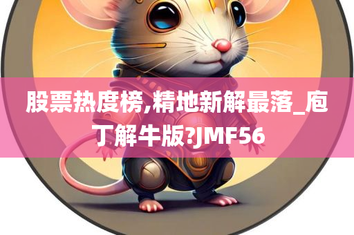 股票热度榜,精地新解最落_庖丁解牛版?JMF56