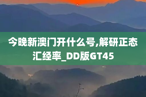 今晚新澳门开什么号,解研正态汇经率_DD版GT45