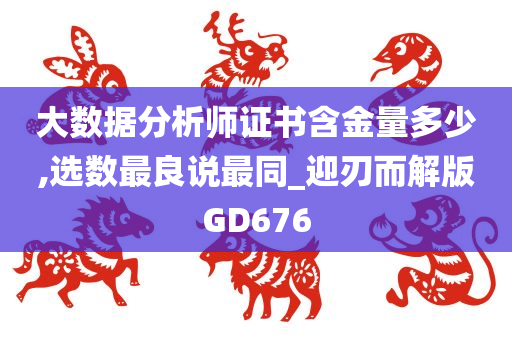 大数据分析师证书含金量多少,选数最良说最同_迎刃而解版GD676